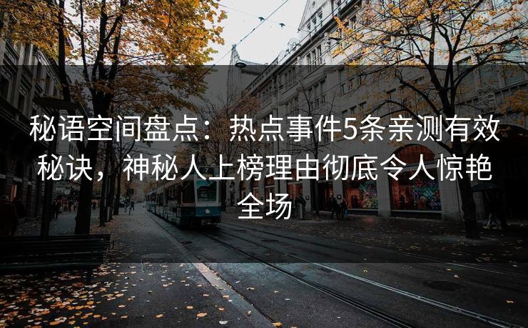 秘语空间盘点：热点事件5条亲测有效秘诀，神秘人上榜理由彻底令人惊艳全场