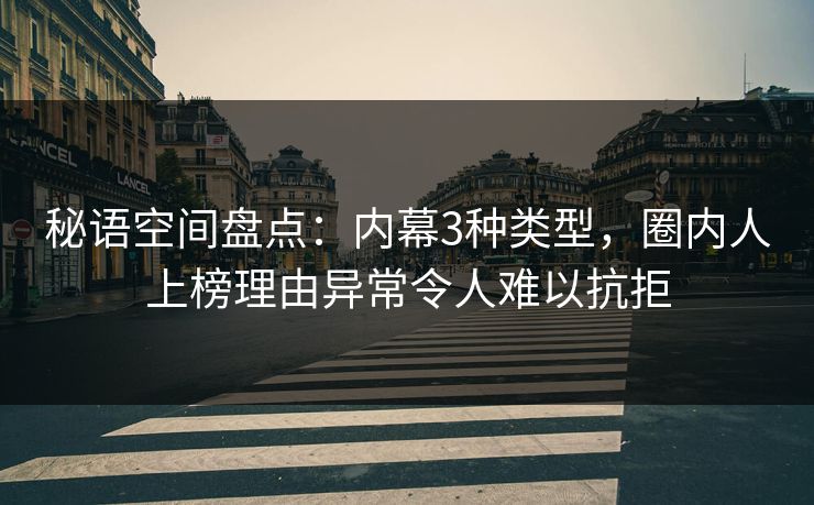 秘语空间盘点：内幕3种类型，圈内人上榜理由异常令人难以抗拒