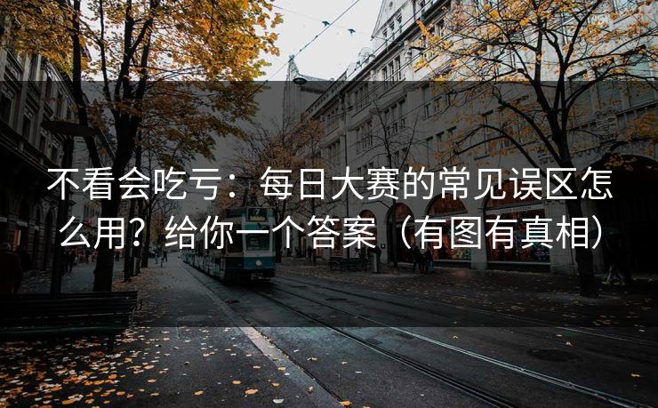 不看会吃亏：每日大赛的常见误区怎么用？给你一个答案（有图有真相）