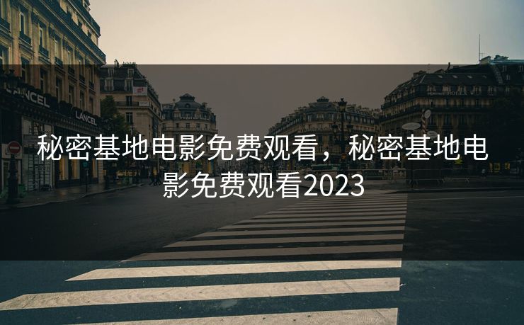 秘密基地电影免费观看,秘密基地电影免费观看2023 秘密基地电影免费观看,秘密基地电影免费观看2023